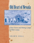 Old Heart Of Nevada : Ghost Towns And Mining Camps Of Elko County - eBook