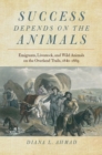 Success Depends on the Animals : Emigrants, Livestock, and Wild Animals on the Overland Trails, 1840-1869 - Book