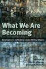 What We Are Becoming : Developments in Undergraduate Writing Majors - Book
