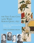 The Salt Lake City 14th Ward Album Quilt, 1857 : Stories of the Relief Society Women and their Quilt - Book