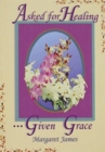 ASKED FOR HEALING GIVEN GRACE - Book