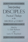 Interpreting Disciples : Practical Theology in the Disciples of Christ - Book