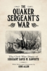 The Quaker Sergeant's War : The Civil War Diary of Sergeant David M. Haworth - Book