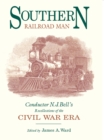 Southern Railroad Man : Conductor N. J. Bell's Recollections of the Civil War Era - Book