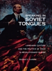 Speaking in Soviet Tongues : Language Culture and the Politics of Voice in Revolutionary Russia - Book