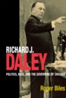 Richard J. Daley : Politics, Race, and the Governing of Chicago - Book
