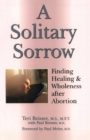 A Solitary Sorrow : Healing & Wholeness After Abortion - Book