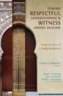 Toward Respectful Understanding and Witness among Muslims : Essays in Honor of J. Dudley Woodberry - Book