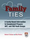 Family TIES : A Family-Based Intervention to Complement Prepare (R), ART (R), and TIES Youth Groups - Book