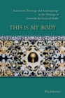 This Is My Body : Eucharistic Theology and Anthropology in the Writings of Gertrude the Great of Helfta - Book