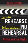 How to Rehearse When There Is No Rehearsal : Acting and the Media - Book