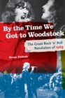 By the Time We Got to Woodstock : The Great Rock 'n' Roll Revolution of 1969 - Book