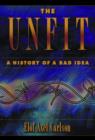 The Unfit : A History of a Bad Idea - Book