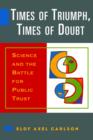 Times of Triumph, Times of Doubt : Science and the Battle for Public Trust - Book