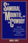 The Samurai, the Mountie and the Cowboy : Should America Adopt the Gun Controls of Other Democracies? - Book