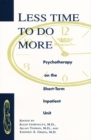 Less Time to Do More : Psychotherapy on the Short-Term Inpatient Unit - Book