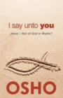 I Say Unto You : Jesus: Son of God or Mystic? - eBook