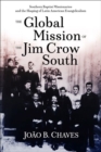 The Global Mission of the Jim Crow South : Southern Baptist Missionaries and the Shaping of Latin American Evangelicalism - Book