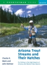 Arizona Trout Streams and Their Hatches : Fly Fishing in the High Deserts of Arizona and Western New Mexico - Book