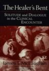 The Healer's Bent : Solitude and Dialogue in the Clinical Encounter - Book