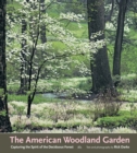 The American Woodland Garden : Capturing the Spirit of the Deciduous Forest - Book
