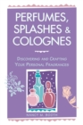Perfumes, Splashes & Colognes : Discovering and Crafting Your Personal Fragrances - Book