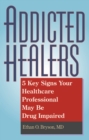 Addicted Healers : 5 Key Signs Your Healthcare Professional May Be Drug Impaired - Book