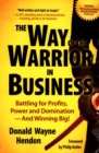 The Way of the Warrior in Business: Battling for Profits, Power, and Domination - And Winning Big! - eBook