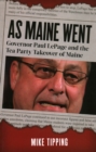 As Maine Went : Governor Paul LePage and the Tea Party Takeover of Maine - Book