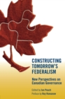 Constructing Tomorrow's Federalism : New Perspectives on Canadian Governance - Book