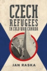 Czech Refugees in Cold War Canada : 1945-1989 - Book