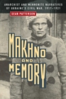 Makhno and Memory : Anarchist and Mennonite Narratives of Ukraine's Civil War, 1917-1921 - Book