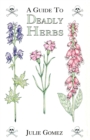 Guide to Deadly Herbs : A Guide to Deadly Herbs - Book