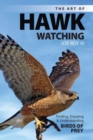 The Art of Hawk Watching : Finding, Enjoying and Understanding Birds of Prey - Book