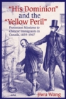His Dominion"" and the ""Yellow Peril : Protestant Missions to Chinese Immigrants in Canada, 1859-1967 - Book