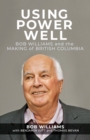 Using Power Well : Bob Williams and the Making of British Columbia - Book