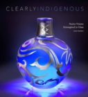 Clearly Indigenous : Native Visions Reimagined in Glass - Book