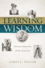 Learning for Wisdom : Christian Education and the Good Life - eBook