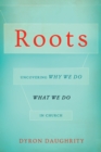 Roots : Uncovering Why We Do What We Do in Church - eBook