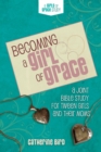 Becoming a Girl of Grace : A Bible Study for Tween Girls & Their Moms - eBook