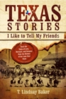Texas Stories I Like to Tell My Friends : Real-life Tales of Love, Betrayal, and Dreams from the History of the Lone Star State - eBook
