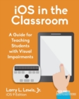 iOS in the Classroom : A Guide for Teaching Students with Visual Impairments - Book