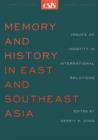Memory and History in East and Southeast Asia : Issues of Identity in International Relations - Book