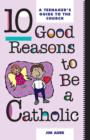 Ten Good Reasons to be a Catholic : Teenager's Guide to the Church - Book