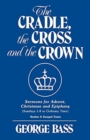 The Cradle, the Cross and the Crown : Sermons for Advent, Christmas and Epiphany (Sundays 1-8 in Ordinary Time): Series a Gospel Texts - Book