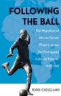 Following the Ball : The Migration of African Soccer Players across the Portuguese Colonial Empire, 1949-1975 - Book