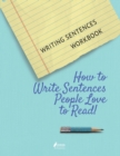Writing Sentences Workbook : How to Write Sentences People Love to Read! - Book