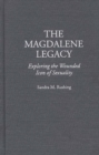 The Magdalene Legacy : Exploring the Wounded Icon of Sexuality - Book