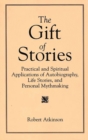 The Gift of Stories : Practical and Spiritual Applications of Autobiography, Life Stories, and Personal Mythmaking - Book