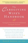 The Caregiving Wife's Handbook : Caring for Your Seriously Ill Husband, Caring for Yourself - Book